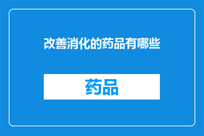 改善消化的药品有哪些(改善消化的药品种类有哪些？)