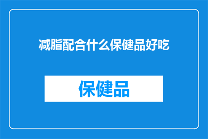 减脂配合什么保健品好吃(减脂期间，什么保健品能与饮食完美搭配？)