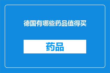 德国有哪些药品值得买(德国药品推荐：哪些值得购买？)