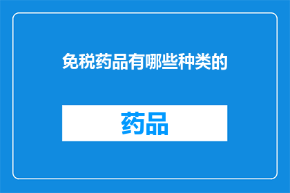 免税药品有哪些种类的(免税药品种类有哪些？)