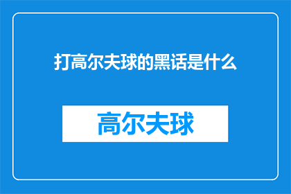 打高尔夫球的黑话是什么(高尔夫球场上的行话：那些只有老手才知道的秘密用语是什么？)