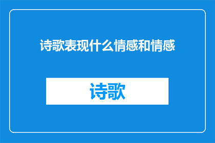 诗歌表现什么情感和情感(诗歌：如何通过文字传达情感与情绪？)