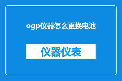 ogp仪器怎么更换电池(如何更换OGP仪器的电池？)