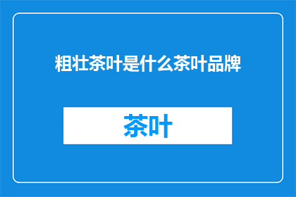 粗壮茶叶是什么茶叶品牌(粗壮茶叶是什么品牌？)