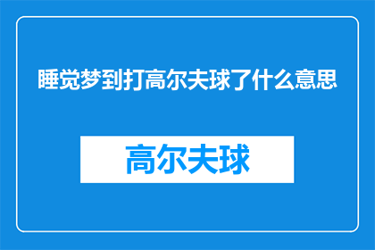 睡觉梦到打高尔夫球了什么意思(睡觉时梦见自己挥杆打高尔夫球，这究竟意味着什么？)
