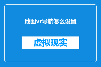 地图vr导航怎么设置(如何正确设置地图VR导航？)