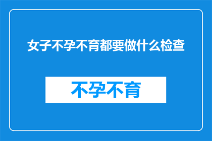 女子不孕不育都要做什么检查(女子不孕不育需要接受哪些检查？)