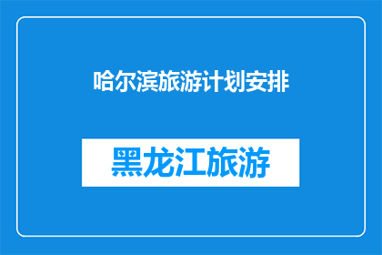 哈尔滨旅游计划安排(哈尔滨旅游计划：如何安排一个完美的行程？)