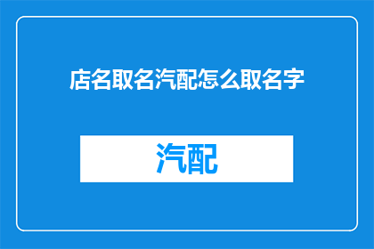 店名取名汽配怎么取名字(如何为汽配店命名？)