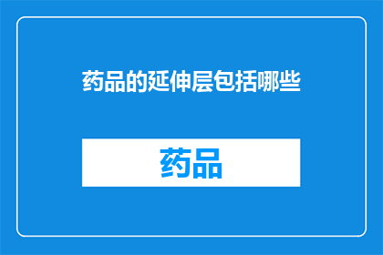 药品的延伸层包括哪些(药品的延伸层包括哪些？)
