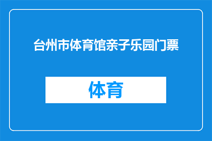 台州市体育馆亲子乐园门票(台州市体育馆亲子乐园门票，您是否已经准备好迎接家庭欢乐时光？)