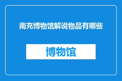 南充博物馆解说物品有哪些(南充博物馆的解说物品有哪些？)