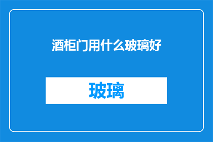 酒柜门用什么玻璃好(哪种玻璃最适合用于酒柜门？)