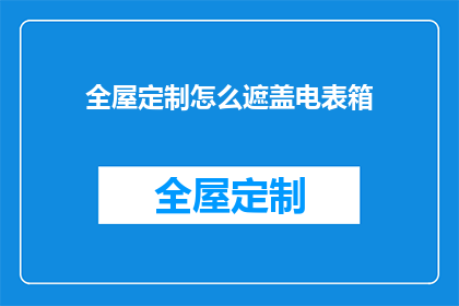 全屋定制怎么遮盖电表箱(如何巧妙遮掩全屋定制中的电表箱？)
