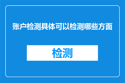 账户检测具体可以检测哪些方面(账户检测具体可以检测哪些方面？)