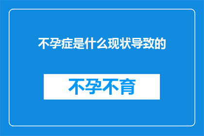 不孕症是什么现状导致的(不孕症的现状是如何形成的？)