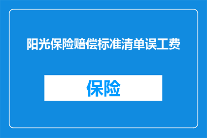 阳光保险赔偿标准清单误工费(阳光保险赔偿标准清单中，误工费的计算方式是什么？)