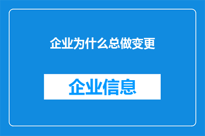企业为什么总做变更(企业为何频繁变更？背后的原因与动机是什么？)