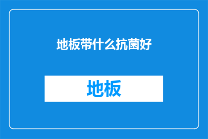 地板带什么抗菌好(地板选择抗菌材料的重要性：您应该考虑哪些抗菌选项？)