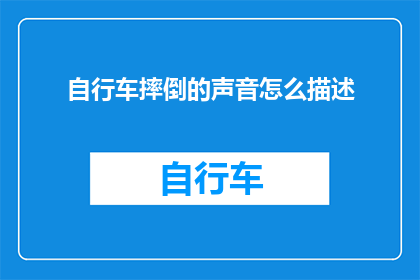 自行车摔倒的声音怎么描述(如何生动描绘自行车摔倒时发出的声响？)