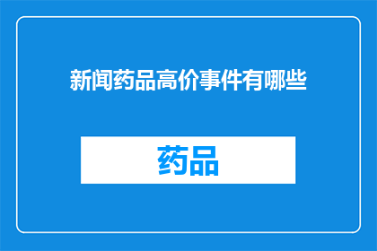 新闻药品高价事件有哪些(药品价格飙升：我们面临哪些挑战？)