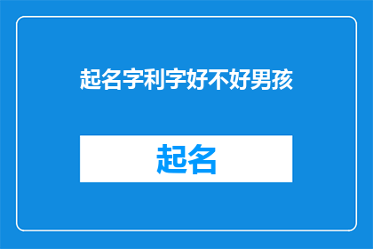 起名字利字好不好男孩(起名字时使用利字是否合适？为男孩取名的疑问)