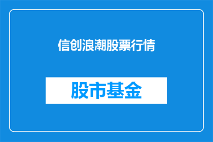 信创浪潮股票行情(信创浪潮股票行情：投资者如何把握投资机会？)