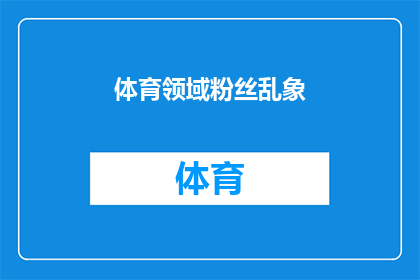 体育领域粉丝乱象(体育迷圈中的粉丝乱象：我们真的需要关注吗？)
