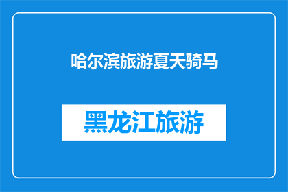 哈尔滨旅游夏天骑马(哈尔滨旅游夏天骑马体验：你准备好迎接马背上的夏日风情了吗？)