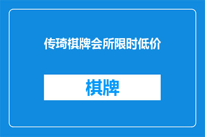 传琦棋牌会所限时低价(传琦棋牌会所限时低价活动，是否值得参与？)