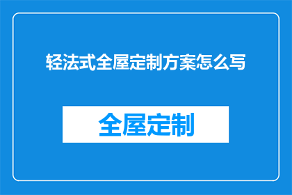 轻法式全屋定制方案怎么写(如何撰写一份专业的轻法式全屋定制方案？)