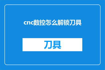 cnc数控怎么解锁刀具(如何解锁CNC数控刀具？)