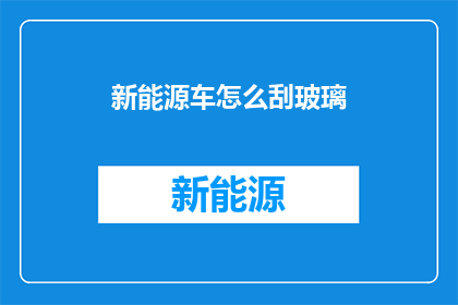 新能源车怎么刮玻璃(新能源车的玻璃该如何进行刮擦处理？)