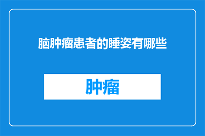 脑肿瘤患者的睡姿有哪些(脑肿瘤患者应如何调整睡姿以促进健康？)