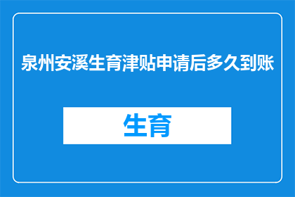 泉州安溪生育津贴申请后多久到账(泉州安溪生育津贴申请后多久到账？)