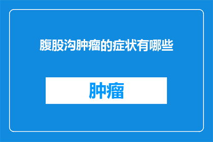 腹股沟肿瘤的症状有哪些(腹股沟肿瘤的症状有哪些？)
