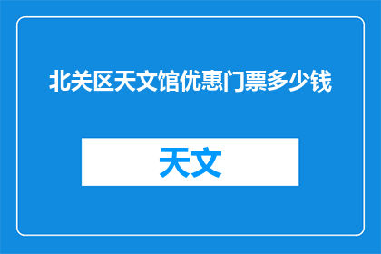 北关区天文馆优惠门票多少钱(北关区天文馆的优惠门票价格是多少？)