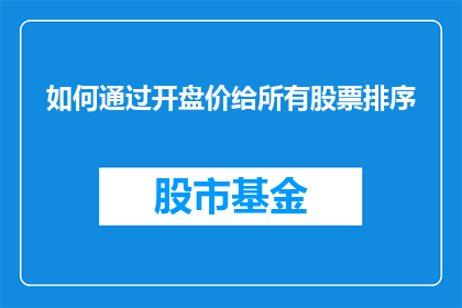 如何通过开盘价给所有股票排序(如何通过开盘价对股票进行排序？)