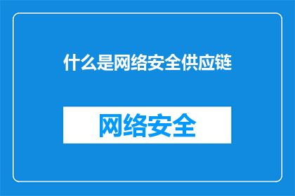 什么是网络安全供应链(您想了解什么是网络安全供应链吗？)