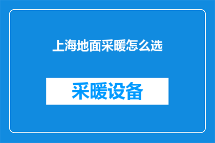 上海地面采暖怎么选(如何选择上海地区的地面采暖系统？)