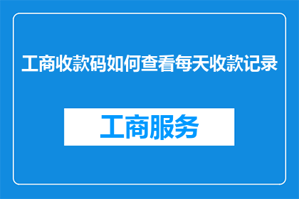 工商收款码如何查看每天收款记录(如何查询工商收款码的每日交易明细？)
