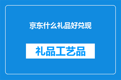 京东什么礼品好兑现(京东礼品兑换好礼，你值得拥有吗？)