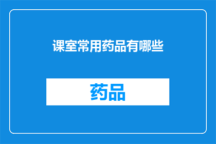 课室常用药品有哪些(课室中常见的药品种类有哪些？)