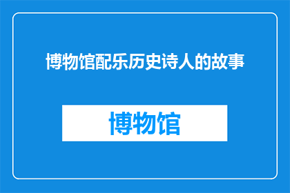 博物馆配乐历史诗人的故事(博物馆配乐历史诗人的故事：一个疑问句长标题的扩写润色)