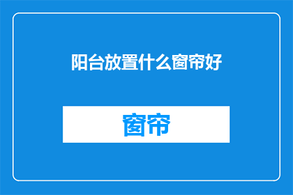 阳台放置什么窗帘好(阳台上应该选择什么样的窗帘？)