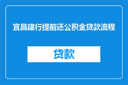 宜昌建行提前还公积金贷款流程(如何提前偿还宜昌建设银行的公积金贷款？)