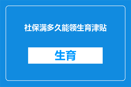 社保满多久能领生育津贴(您需要了解的是，社保满多少年才能领取生育津贴？)