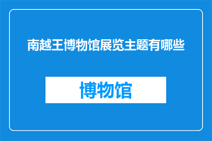 南越王博物馆展览主题有哪些(南越王博物馆展览主题有哪些？)