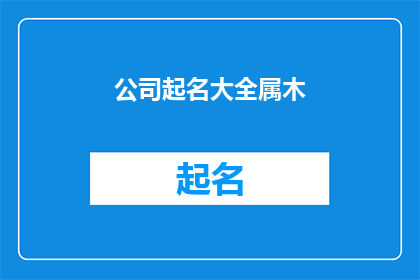 公司起名大全属木(公司名称大全：寻找属于木元素的企业名？)