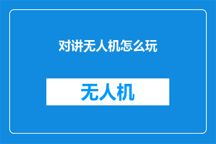对讲无人机怎么玩(如何驾驭对讲无人机：探索飞行技巧与安全指南)